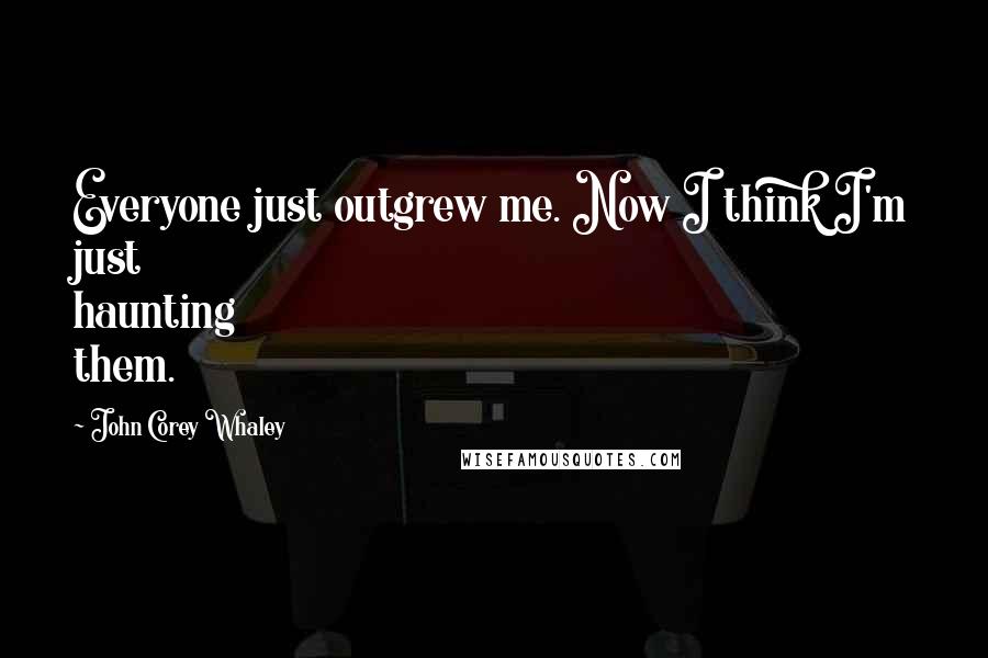 John Corey Whaley Quotes: Everyone just outgrew me. Now I think I'm just haunting them.