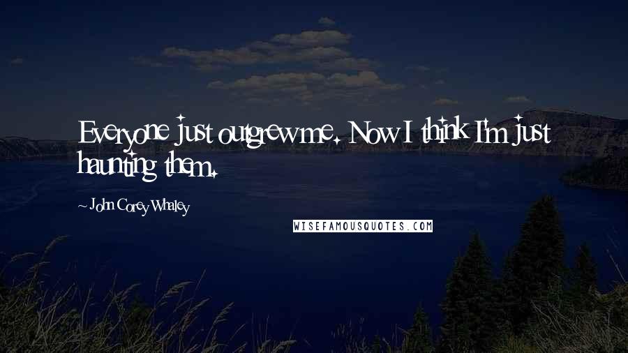 John Corey Whaley Quotes: Everyone just outgrew me. Now I think I'm just haunting them.