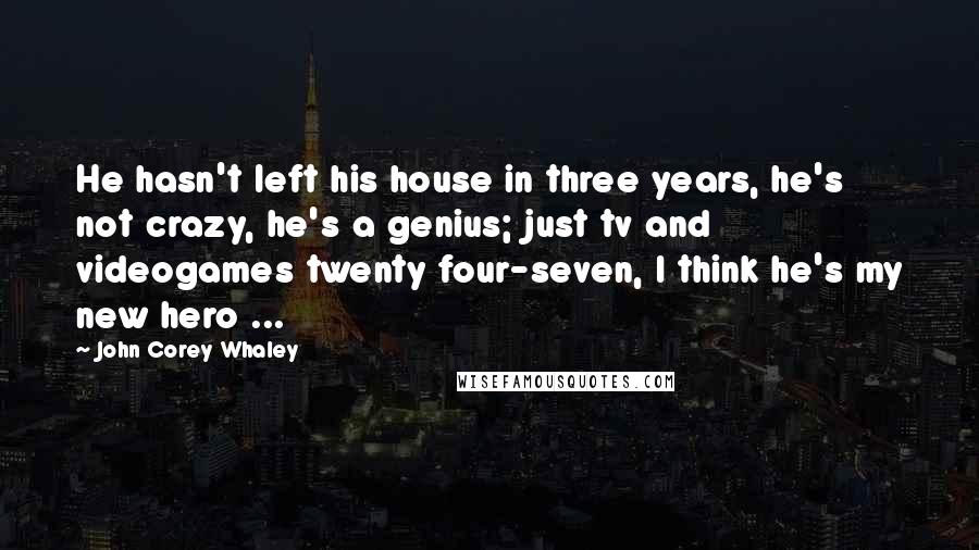 John Corey Whaley Quotes: He hasn't left his house in three years, he's not crazy, he's a genius; just tv and videogames twenty four-seven, I think he's my new hero ...