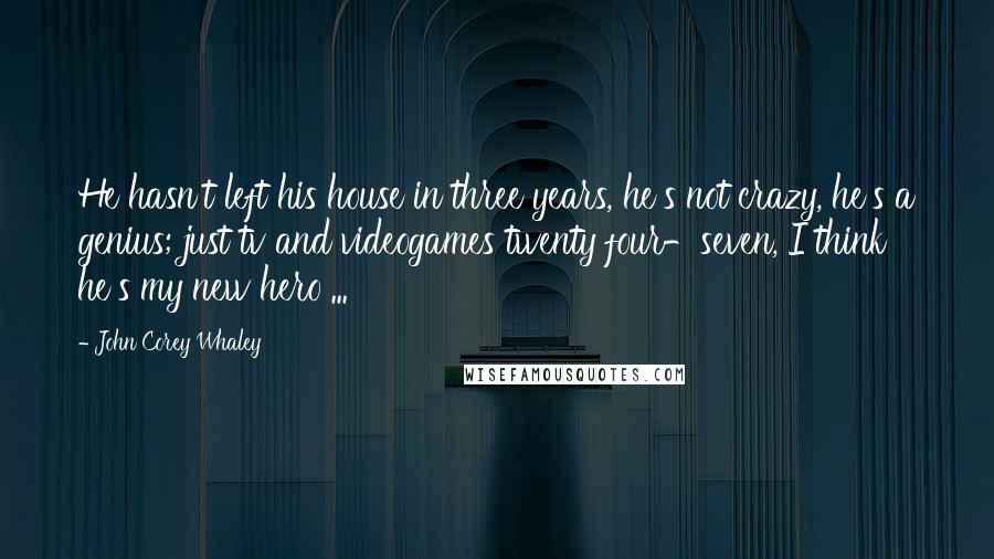 John Corey Whaley Quotes: He hasn't left his house in three years, he's not crazy, he's a genius; just tv and videogames twenty four-seven, I think he's my new hero ...