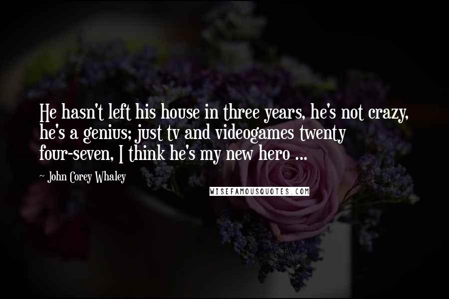 John Corey Whaley Quotes: He hasn't left his house in three years, he's not crazy, he's a genius; just tv and videogames twenty four-seven, I think he's my new hero ...