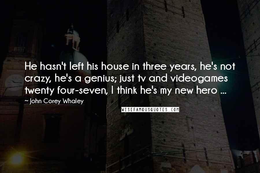 John Corey Whaley Quotes: He hasn't left his house in three years, he's not crazy, he's a genius; just tv and videogames twenty four-seven, I think he's my new hero ...