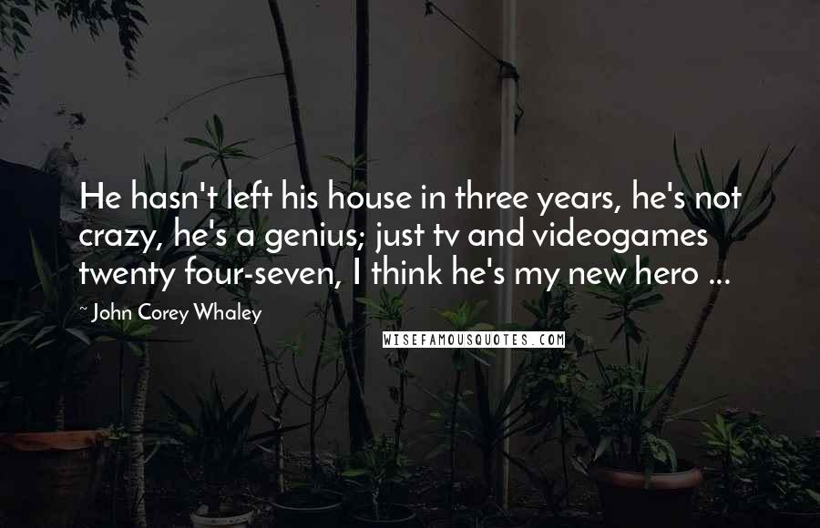 John Corey Whaley Quotes: He hasn't left his house in three years, he's not crazy, he's a genius; just tv and videogames twenty four-seven, I think he's my new hero ...