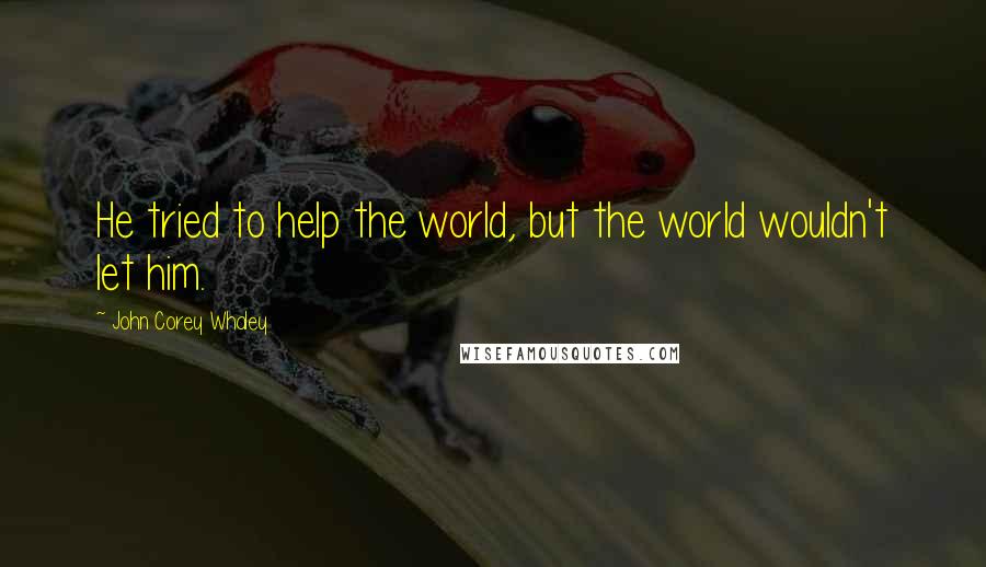 John Corey Whaley Quotes: He tried to help the world, but the world wouldn't let him.