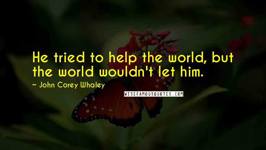 John Corey Whaley Quotes: He tried to help the world, but the world wouldn't let him.