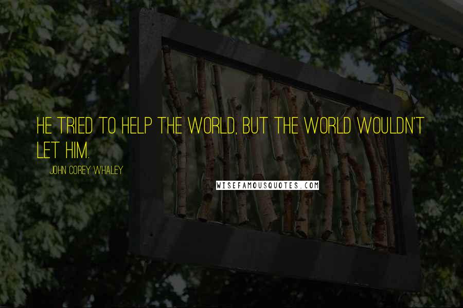 John Corey Whaley Quotes: He tried to help the world, but the world wouldn't let him.