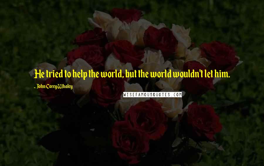 John Corey Whaley Quotes: He tried to help the world, but the world wouldn't let him.