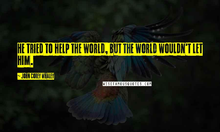 John Corey Whaley Quotes: He tried to help the world, but the world wouldn't let him.