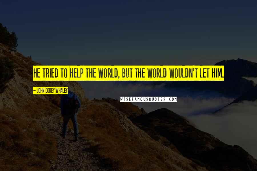 John Corey Whaley Quotes: He tried to help the world, but the world wouldn't let him.