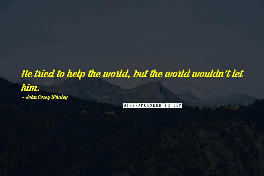 John Corey Whaley Quotes: He tried to help the world, but the world wouldn't let him.