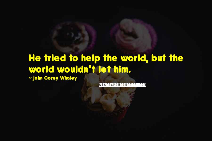 John Corey Whaley Quotes: He tried to help the world, but the world wouldn't let him.