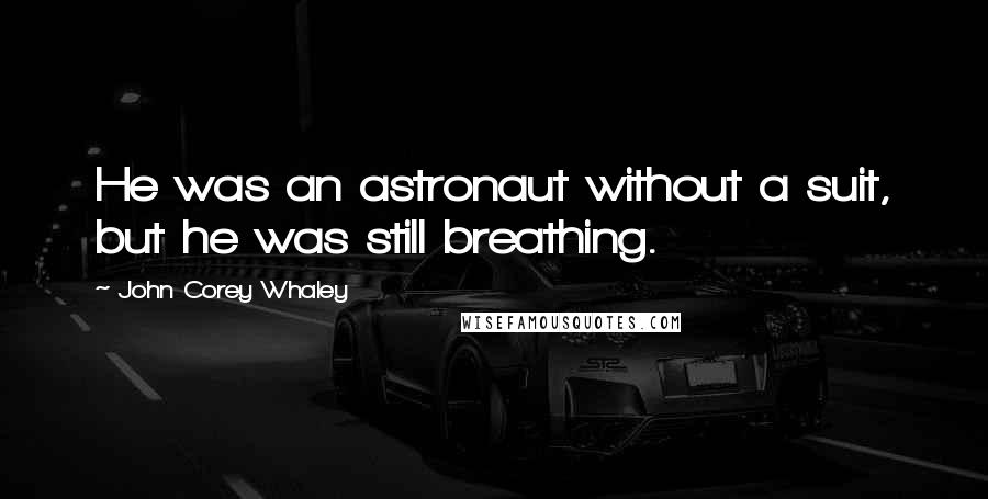 John Corey Whaley Quotes: He was an astronaut without a suit, but he was still breathing.