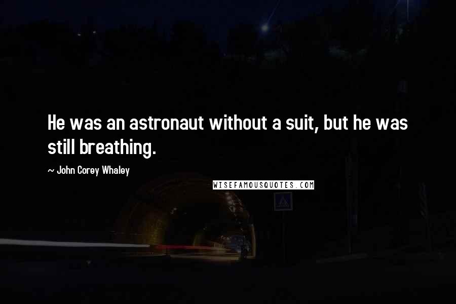 John Corey Whaley Quotes: He was an astronaut without a suit, but he was still breathing.