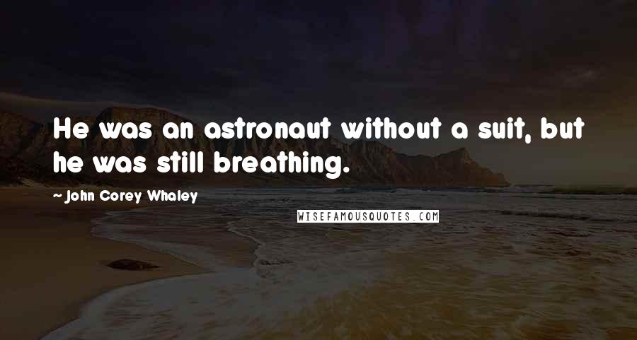 John Corey Whaley Quotes: He was an astronaut without a suit, but he was still breathing.