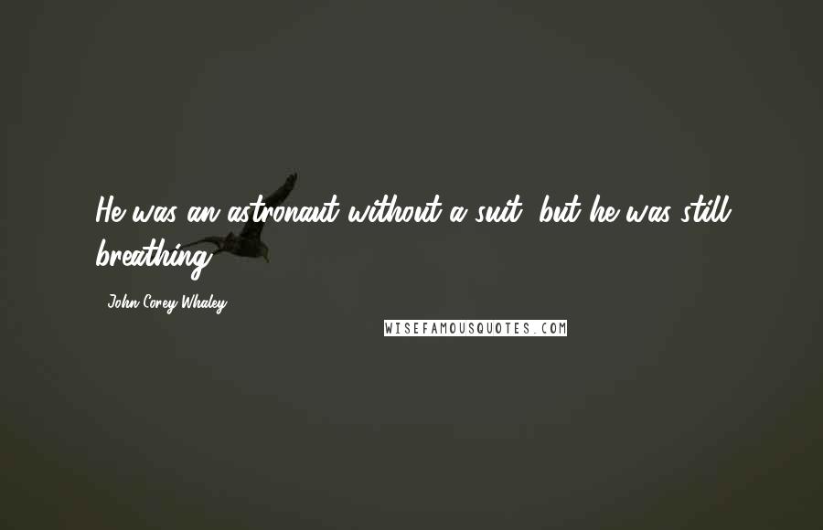 John Corey Whaley Quotes: He was an astronaut without a suit, but he was still breathing.