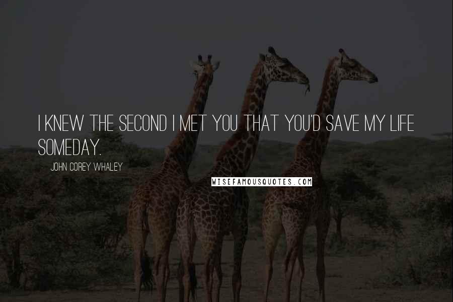 John Corey Whaley Quotes: I knew the second I met you that you'd save my life someday.