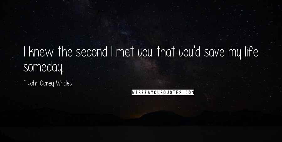 John Corey Whaley Quotes: I knew the second I met you that you'd save my life someday.