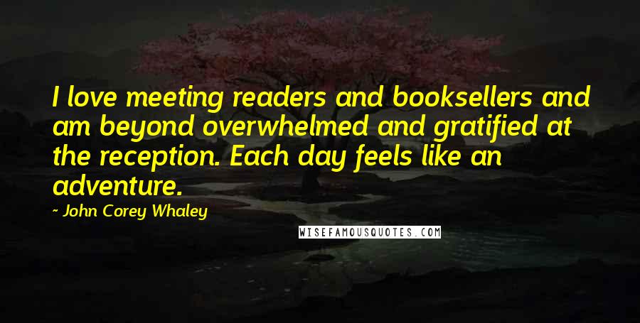 John Corey Whaley Quotes: I love meeting readers and booksellers and am beyond overwhelmed and gratified at the reception. Each day feels like an adventure.