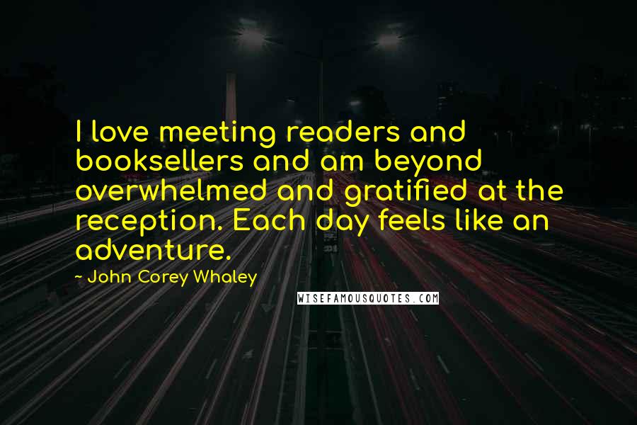 John Corey Whaley Quotes: I love meeting readers and booksellers and am beyond overwhelmed and gratified at the reception. Each day feels like an adventure.