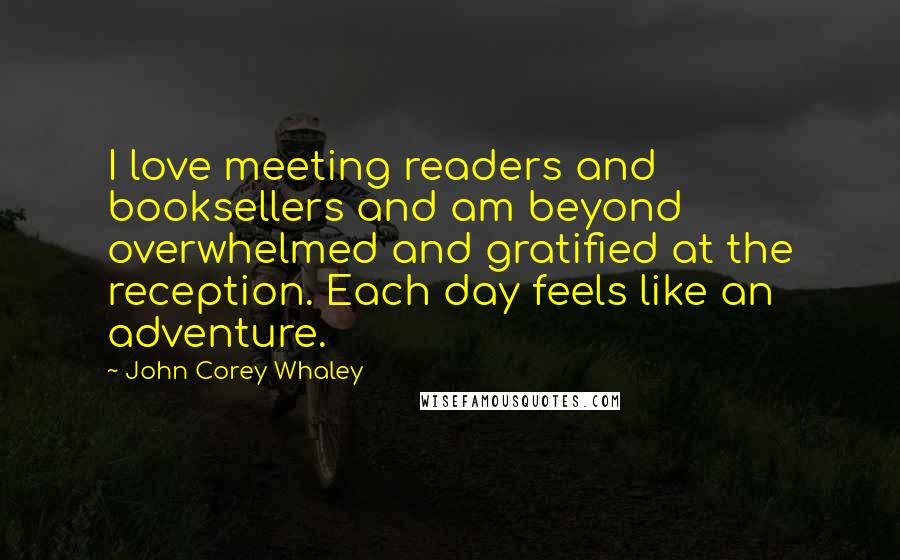 John Corey Whaley Quotes: I love meeting readers and booksellers and am beyond overwhelmed and gratified at the reception. Each day feels like an adventure.