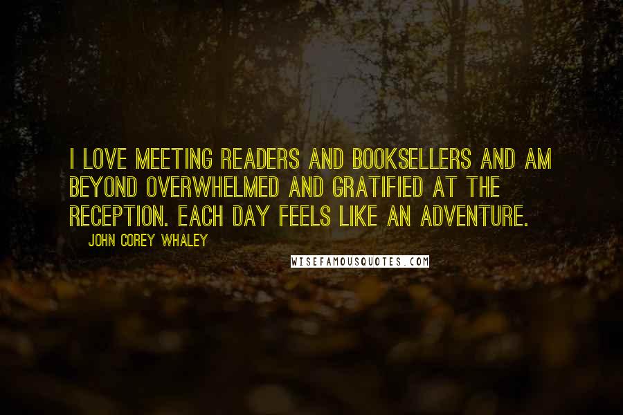 John Corey Whaley Quotes: I love meeting readers and booksellers and am beyond overwhelmed and gratified at the reception. Each day feels like an adventure.