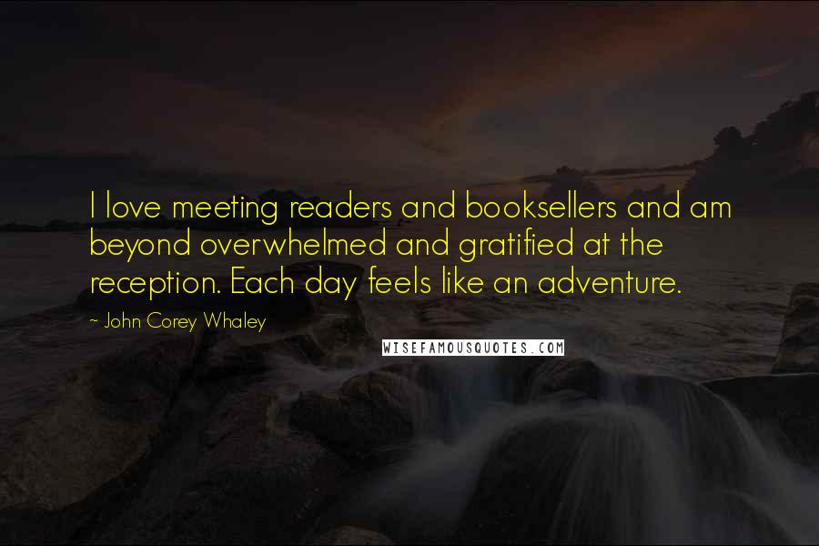 John Corey Whaley Quotes: I love meeting readers and booksellers and am beyond overwhelmed and gratified at the reception. Each day feels like an adventure.