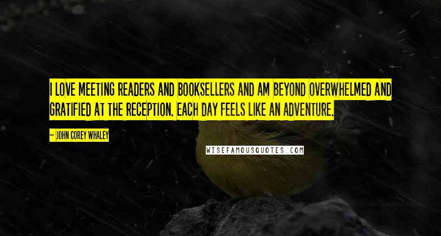 John Corey Whaley Quotes: I love meeting readers and booksellers and am beyond overwhelmed and gratified at the reception. Each day feels like an adventure.