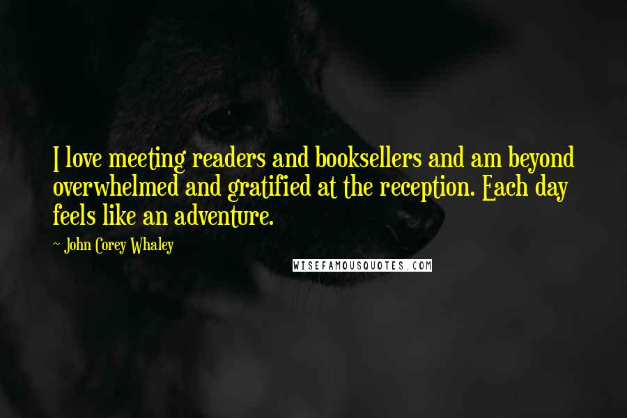 John Corey Whaley Quotes: I love meeting readers and booksellers and am beyond overwhelmed and gratified at the reception. Each day feels like an adventure.