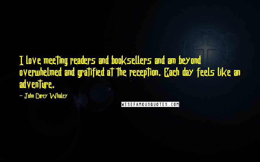 John Corey Whaley Quotes: I love meeting readers and booksellers and am beyond overwhelmed and gratified at the reception. Each day feels like an adventure.