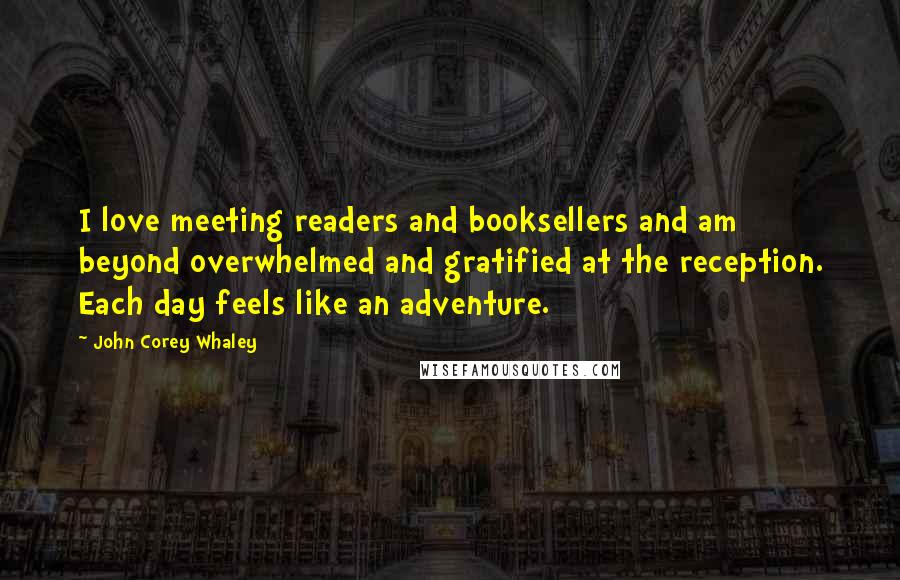 John Corey Whaley Quotes: I love meeting readers and booksellers and am beyond overwhelmed and gratified at the reception. Each day feels like an adventure.