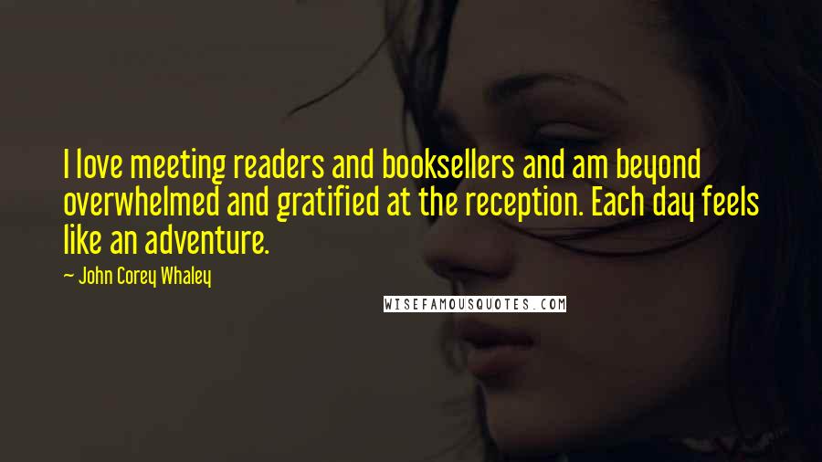 John Corey Whaley Quotes: I love meeting readers and booksellers and am beyond overwhelmed and gratified at the reception. Each day feels like an adventure.