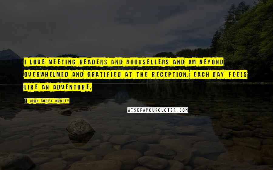 John Corey Whaley Quotes: I love meeting readers and booksellers and am beyond overwhelmed and gratified at the reception. Each day feels like an adventure.