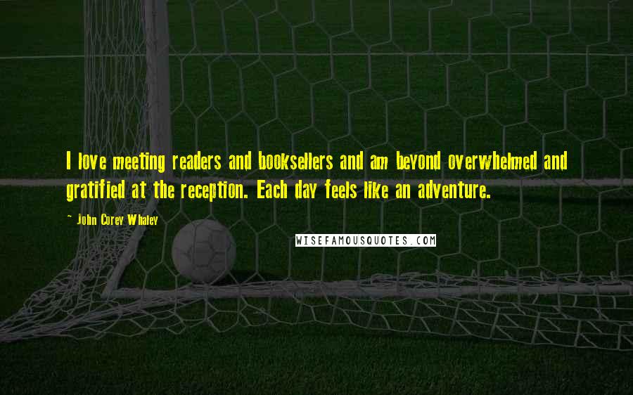 John Corey Whaley Quotes: I love meeting readers and booksellers and am beyond overwhelmed and gratified at the reception. Each day feels like an adventure.