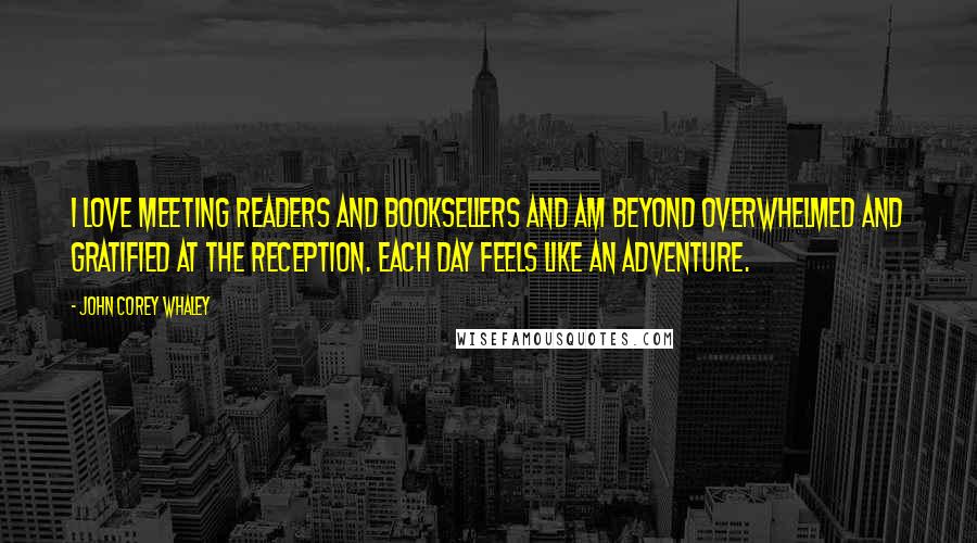 John Corey Whaley Quotes: I love meeting readers and booksellers and am beyond overwhelmed and gratified at the reception. Each day feels like an adventure.