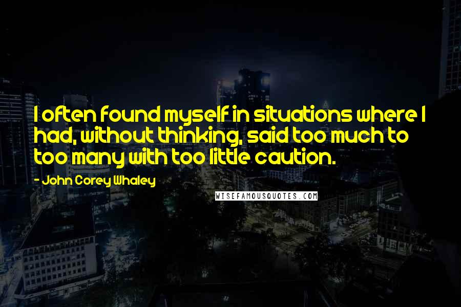 John Corey Whaley Quotes: I often found myself in situations where I had, without thinking, said too much to too many with too little caution.