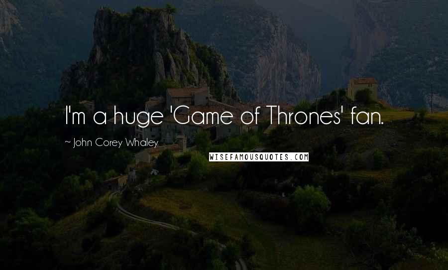 John Corey Whaley Quotes: I'm a huge 'Game of Thrones' fan.