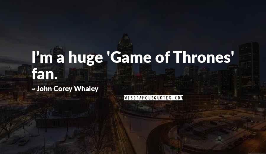 John Corey Whaley Quotes: I'm a huge 'Game of Thrones' fan.