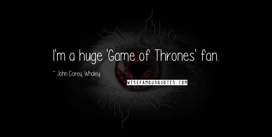 John Corey Whaley Quotes: I'm a huge 'Game of Thrones' fan.