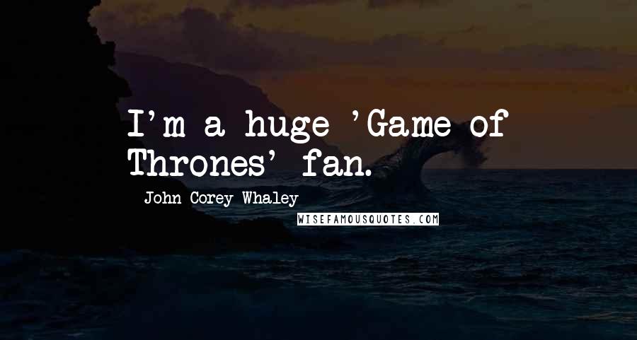 John Corey Whaley Quotes: I'm a huge 'Game of Thrones' fan.