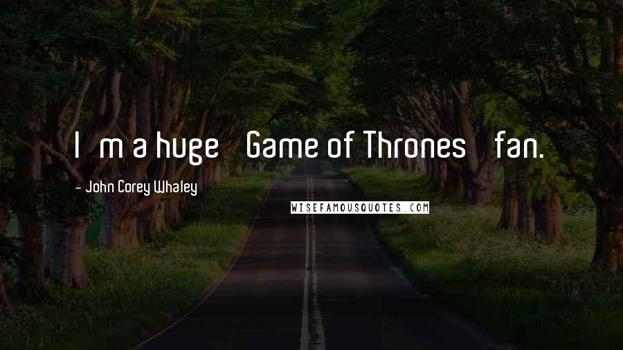John Corey Whaley Quotes: I'm a huge 'Game of Thrones' fan.