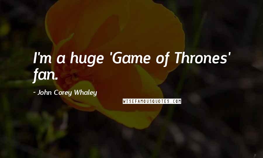 John Corey Whaley Quotes: I'm a huge 'Game of Thrones' fan.