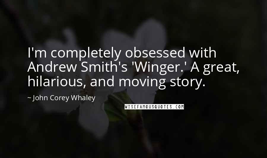 John Corey Whaley Quotes: I'm completely obsessed with Andrew Smith's 'Winger.' A great, hilarious, and moving story.
