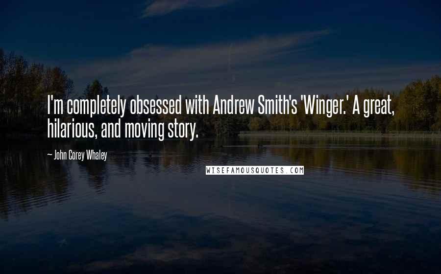 John Corey Whaley Quotes: I'm completely obsessed with Andrew Smith's 'Winger.' A great, hilarious, and moving story.