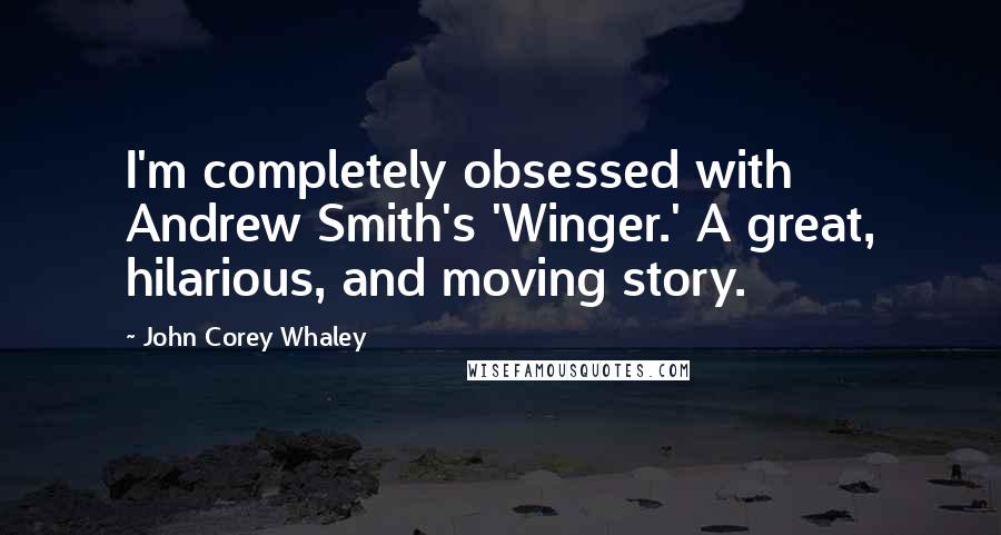 John Corey Whaley Quotes: I'm completely obsessed with Andrew Smith's 'Winger.' A great, hilarious, and moving story.