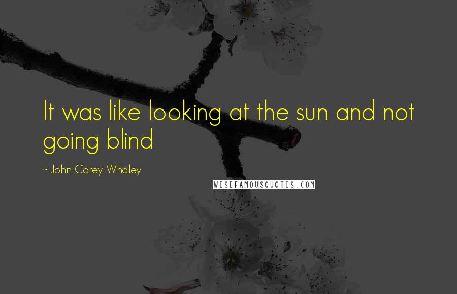 John Corey Whaley Quotes: It was like looking at the sun and not going blind