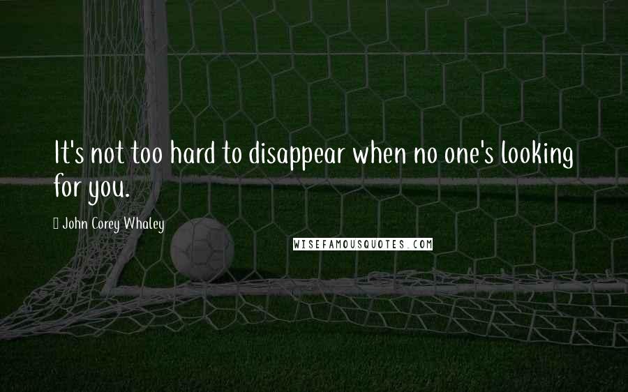 John Corey Whaley Quotes: It's not too hard to disappear when no one's looking for you.