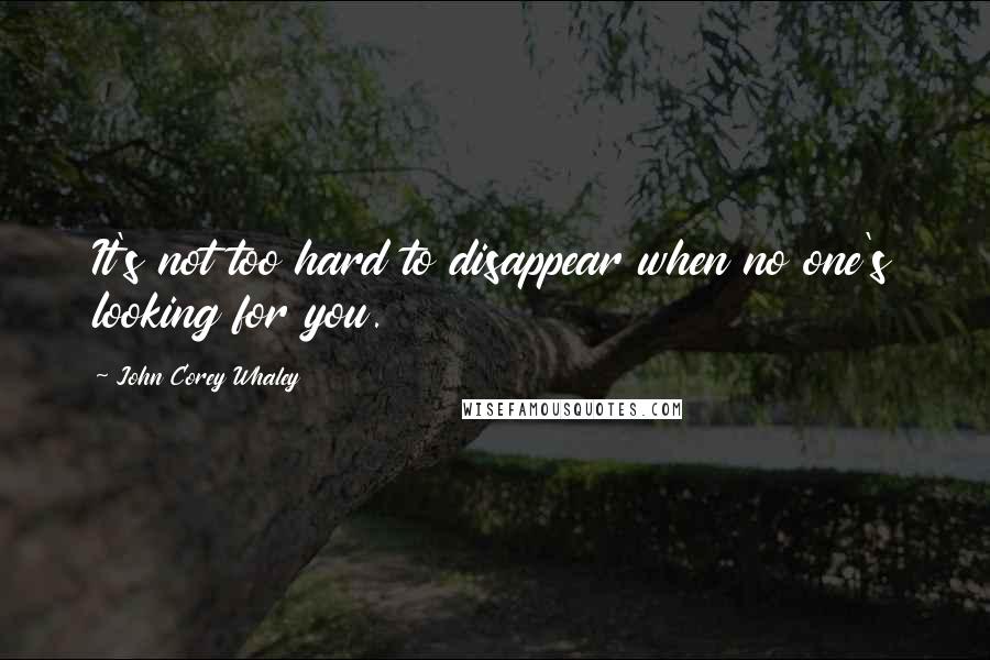 John Corey Whaley Quotes: It's not too hard to disappear when no one's looking for you.