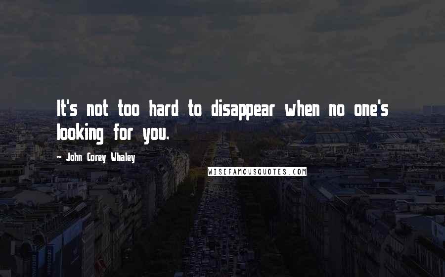 John Corey Whaley Quotes: It's not too hard to disappear when no one's looking for you.