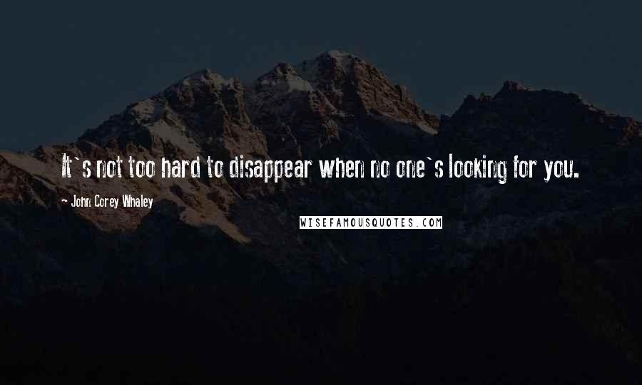 John Corey Whaley Quotes: It's not too hard to disappear when no one's looking for you.