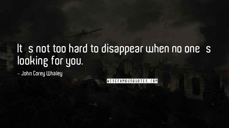 John Corey Whaley Quotes: It's not too hard to disappear when no one's looking for you.